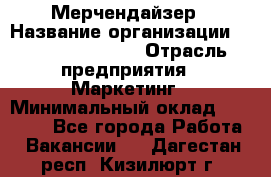 Мерчендайзер › Название организации ­ Fusion Service › Отрасль предприятия ­ Маркетинг › Минимальный оклад ­ 17 000 - Все города Работа » Вакансии   . Дагестан респ.,Кизилюрт г.